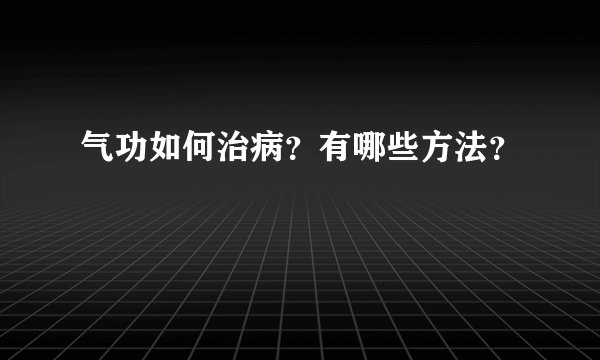 气功如何治病?有哪些方法?