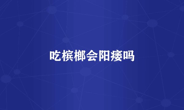 吃槟榔会阳痿吗