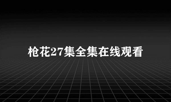 枪花27集全集在线观看