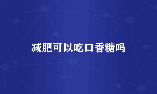 减肥可以吃口香糖吗