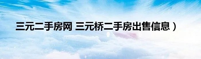 三元二手房网 三元桥二手房出售信息)