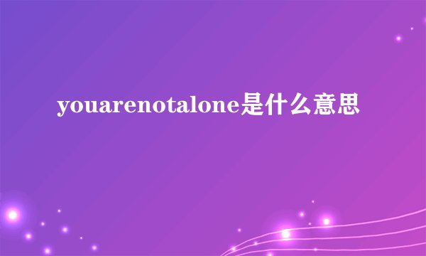youarenotalone是什么意思