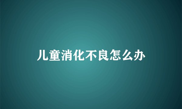 儿童消化不良怎么办